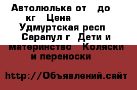 Автолюлька от 0 до 13 кг › Цена ­ 1 800 - Удмуртская респ., Сарапул г. Дети и материнство » Коляски и переноски   
